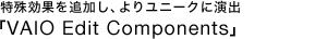 ������ʂ�ǉ����A��胆�j�[�N�ɉ��o�uVAIO Edit Components*�v