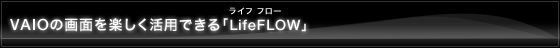 VAIO�̉�ʂ��y�������p�ł���uLifeFLOW�v