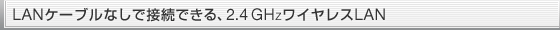 LAN�P�[�u���Ȃ��Őڑ��ł���A2.4GHz���C�����XLAN