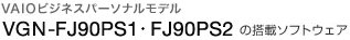 VAIO�r�W�l�X�p�[�\�i�����f�� VGN-FJ90PS1�EFJ90PS2�̓��ڃ\�t�g�E�F�A