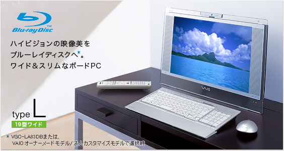 ハイビジョンの映像美をブルーレイディスクへ*。ワイド&スリムなボードPC * VGC-LA83DBまたは、 VAIOオーナーメードモデルで選択時