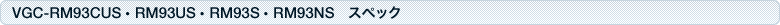 VGC-RM93CUS・RM93US・RM93S・RM93NS スペック
