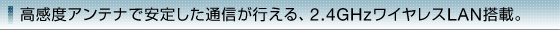 �����x�A���e�i�ň��肵���ʐM���s����A2.4GHz���C�����XLAN���ځB