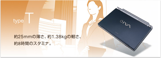 約25mmの薄さ、約1.38kgの軽さ、
約8時間のスタミナ
type T