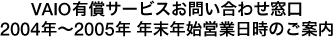VAIO有償サービスお問い合わせ窓口 2004年〜2005年 年末年始営業日時のご案内