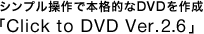 VvŖ{iIDVD쐬uClick to DVD Ver.2.6v