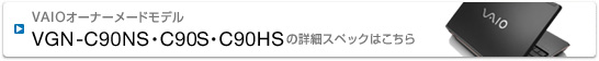 このモデルの「詳細スペック」ページを開く VAIOオーナーメードモデル VGN-C90NS・C90S・C90HSの詳細スペックはこちら