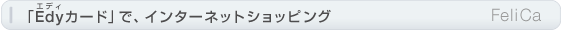 「Edy」カードで、インターネットショッピング FeliCa