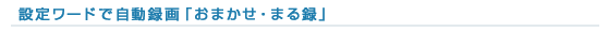 設定ワードで自動録画「おまかせ・まる録」