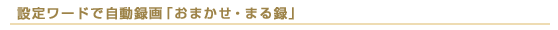 設定ワードで自動録画「おまかせ・まる録」