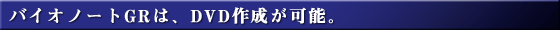  �o�C�I�m�[�gGR�́ADVD�쐬���\�B 
