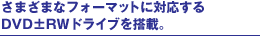 ���܂��܂ȃt�H�[�}�b�g�ɑΉ�����DVD�}RW�h���C�u�𓋍ځB