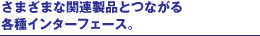 ���܂��܂Ȋ֘A���i�ƂȂ���e��C���^�[�t�F�[�X�B