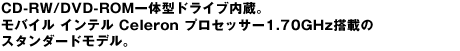 CD-RW/DVD-ROM��̌^�h���C�u�����B���o�C�� �C���e�� Celeron �v���Z�b�T�[1.70GHz���ڂ̃X�^���_�[�h���f���B