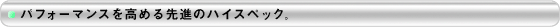 パフォーマンスを高める先進のハイスペック。
