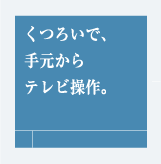 くつろいで、手元からテレビ操作。