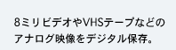 8ミリビデオやVHSテープなどのアナログ映像をデジタル保存。
