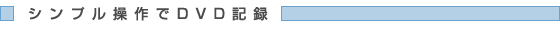シンプル操作でDVD記録