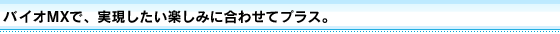 �u�o�C�IMX�v�ŁA�����������y���݂ɍ��킹�ăv���X�B