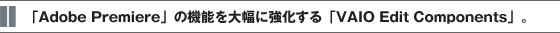 uAdobe Premierev̋@\啝ɋuVAIO Edit ComponentsvB