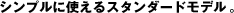 シンプルに使えるスタンダードモデル。