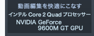 ҏWKɂȂ
Ce Core 2 Quad vZbT[
NVIDIA GeForce 9600M GT GPU