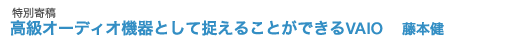 特別寄稿 VAIOで音楽を深く楽しもう (藤本健)