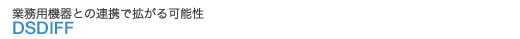 業務用機器との連携で広がる可能性 DSDIFF