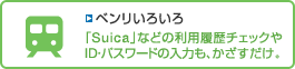 「ベンリいろいろ」のページへ 【ベンリいろいろ】「Suica」などの利用履歴チェックやID・パスワードの入力も、かざすだけ。