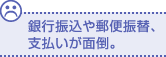 銀行振込や郵便振替、支払いが面倒。