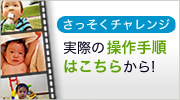 さっそくチャレンジ 実際の操作手順はこちらから!