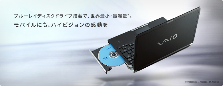 ブルーレイディクスドライブ搭載で、世界最小・最軽量*。
モバイルにも、ハイビジョンの感動を
*2008年9月30日発表時点