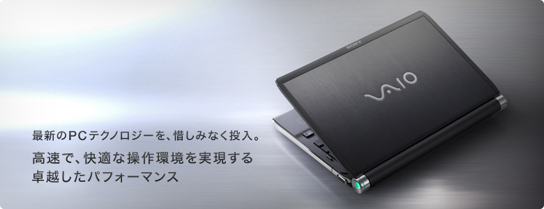 先進のPCテクノロジーを、惜しみなく投入。
高速で、快適な操作環境を実現する
卓越したパフォーマンス