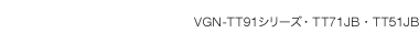 VGN-TT91シリーズ・TT71JB・TT51JB