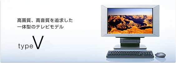 高画質、高音質を追求した 一体型のテレビモデル type V