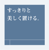 すっきりと美しく置ける。