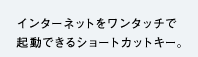インターネットをワンタッチで起動できるショートカットキー。