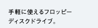 手軽に使えるフロッピーディスクドライブ。