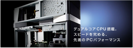デュアルコアCPU搭載。 スピードを究める、 先進のPCパフォーマンス