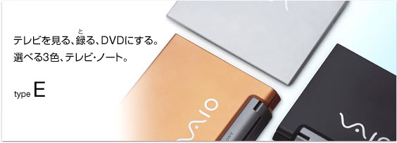 テレビを見る、録る、DVDにする。
選べる3色、テレビ・ノート。
type E