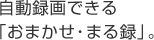 自動録画できる
「おまかせ・まる録」。