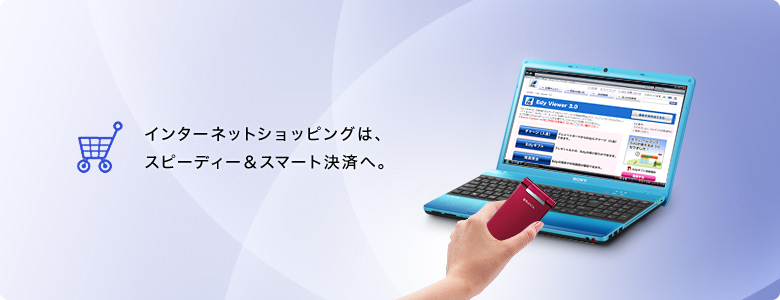 インターネットショッピングは、スピーディー&スマート決済へ。